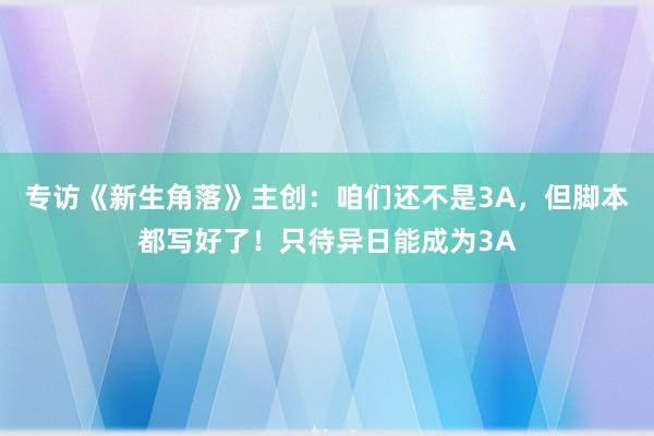 专访《新生角落》主创：咱们还不是3A，但脚本都写好了！只待异日能成为3A