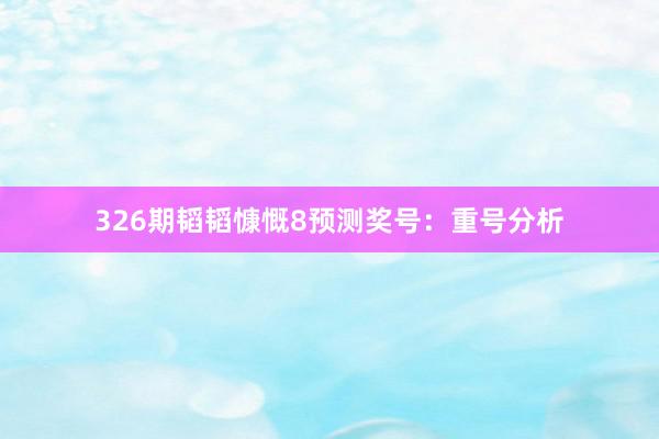 326期韬韬慷慨8预测奖号：重号分析