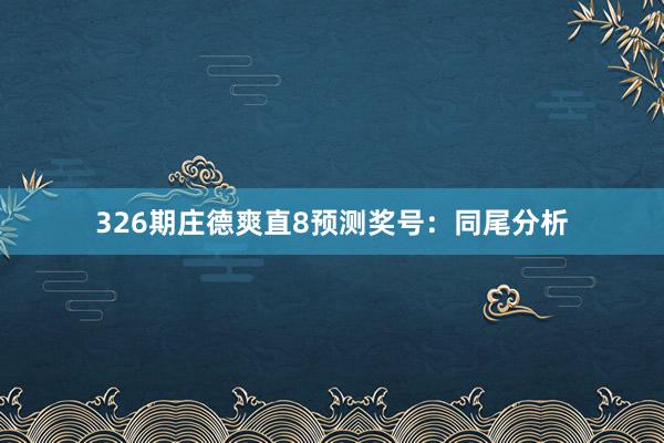 326期庄德爽直8预测奖号：同尾分析