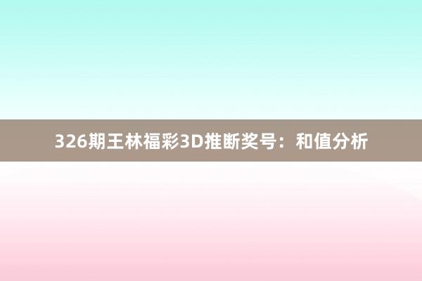 326期王林福彩3D推断奖号：和值分析
